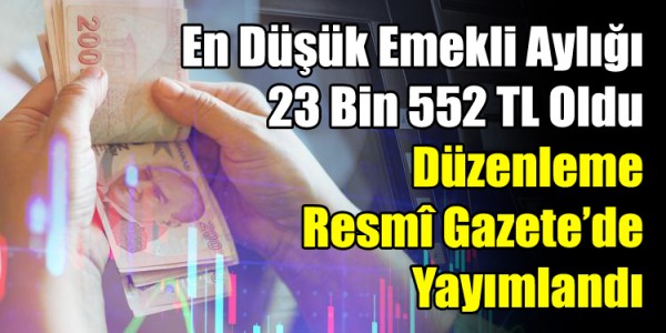 En Düşük Emekli Aylığı 23 Bin 552 TL Oldu: Düzenleme Resmî Gazete’de Yayımlandı